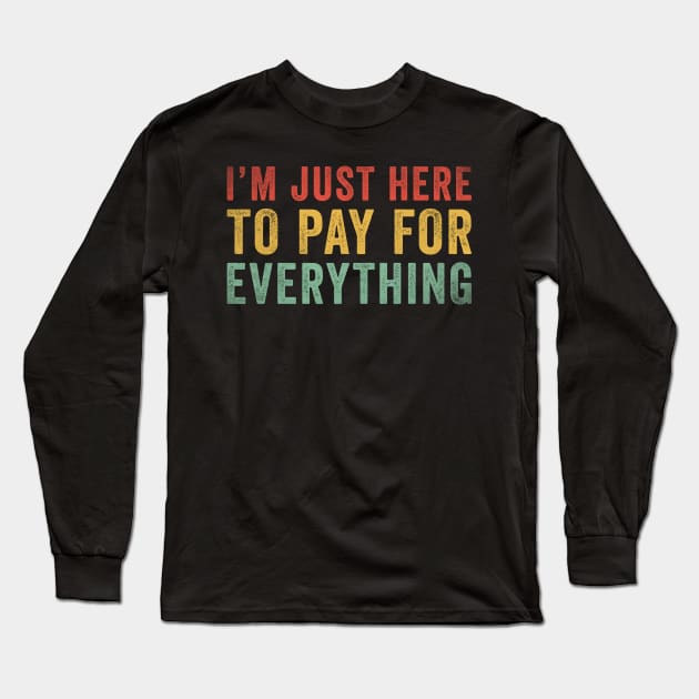 I'm Just Here To Pay For Everything Funny Long Sleeve T-Shirt by handronalo